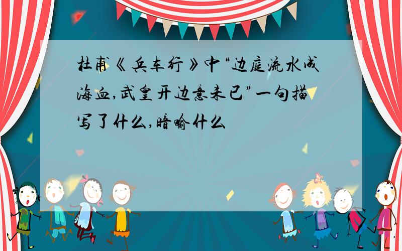 杜甫《兵车行》中“边庭流水成海血,武皇开边意未已”一句描写了什么,暗喻什么