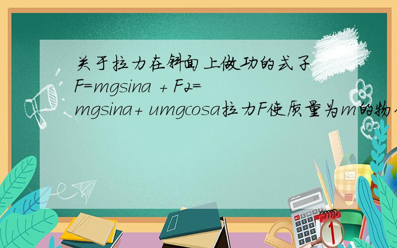 关于拉力在斜面上做功的式子 F=mgsina + F2=mgsina+ umgcosa拉力F使质量为m的物体从长为L、倾角为a的斜面一端匀速上滑到另一端,物体与斜面间的动摩擦因数为U倾角为a的斜面一端匀速上滑到另一端