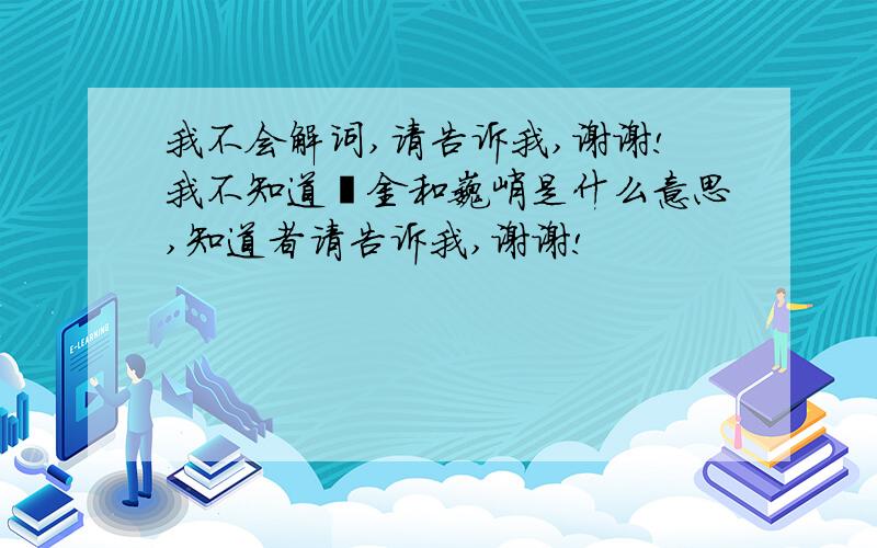 我不会解词,请告诉我,谢谢!我不知道镏金和巍峨是什么意思,知道者请告诉我,谢谢!