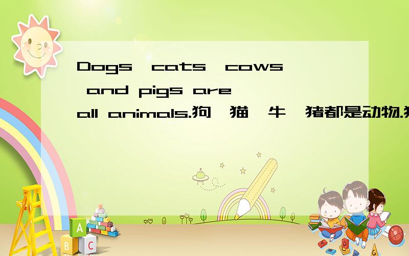 Dogs,cats,cows and pigs are all animals.狗、猫、牛、猪都是动物.狗、猫、牛、猪是所有的动物怎么说?