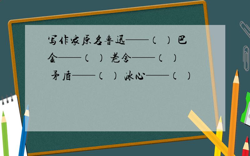 写作家原名鲁迅——（ ） 巴金——（ ） 老舍——（ ） 矛盾——（ ） 冰心——（ ）