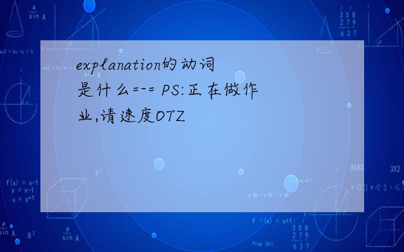 explanation的动词是什么=-= PS:正在做作业,请速度OTZ