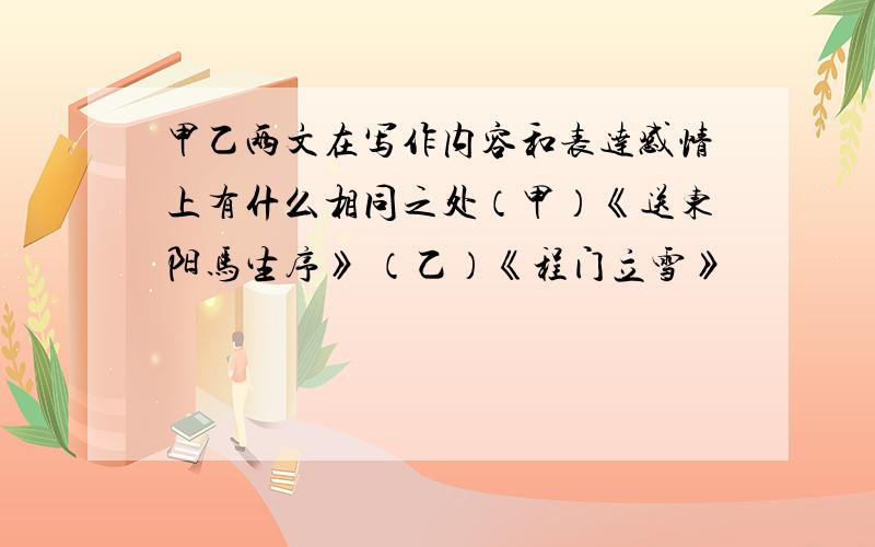 甲乙两文在写作内容和表达感情上有什么相同之处（甲）《送东阳马生序》 （乙）《程门立雪》