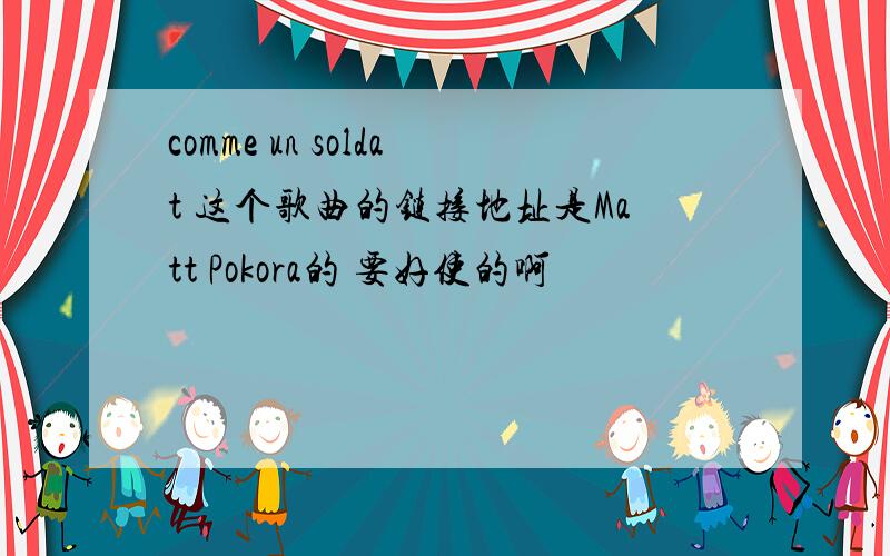 comme un soldat 这个歌曲的链接地址是Matt Pokora的 要好使的啊