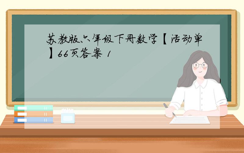 苏教版六年级下册数学【活动单】66页答案 1