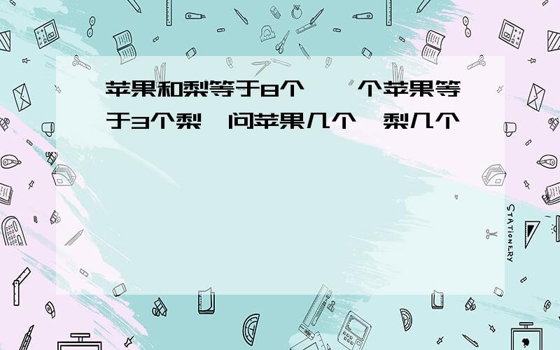 苹果和梨等于8个,一个苹果等于3个梨,问苹果几个,梨几个