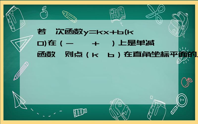 若一次函数y=kx+b(k≠0)在（-∞,+∞）上是单减函数,则点（k,b）在直角坐标平面的___________半平面（填