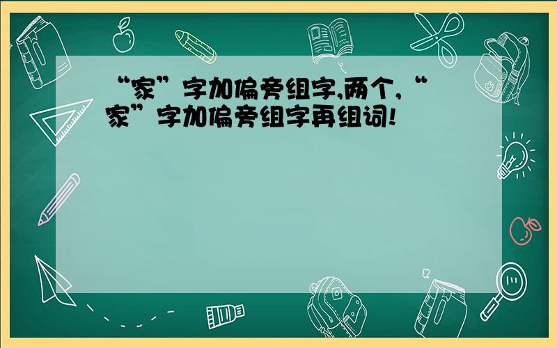 “家”字加偏旁组字,两个,“家”字加偏旁组字再组词!