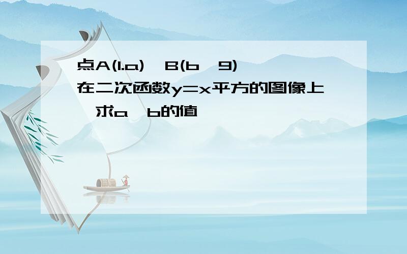 点A(1.a),B(b,9)在二次函数y=x平方的图像上,求a,b的值