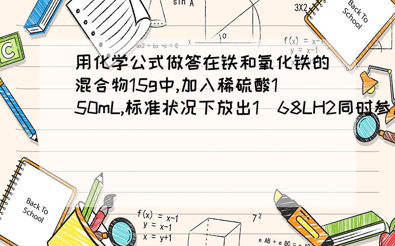 用化学公式做答在铁和氧化铁的混合物15g中,加入稀硫酸150mL,标准状况下放出1．68LH2同时参加反应物均无剩余；向溶液中滴入KSCN溶液围歼颜色变化．为了中和过量的硫酸,且使二价的铁离子完