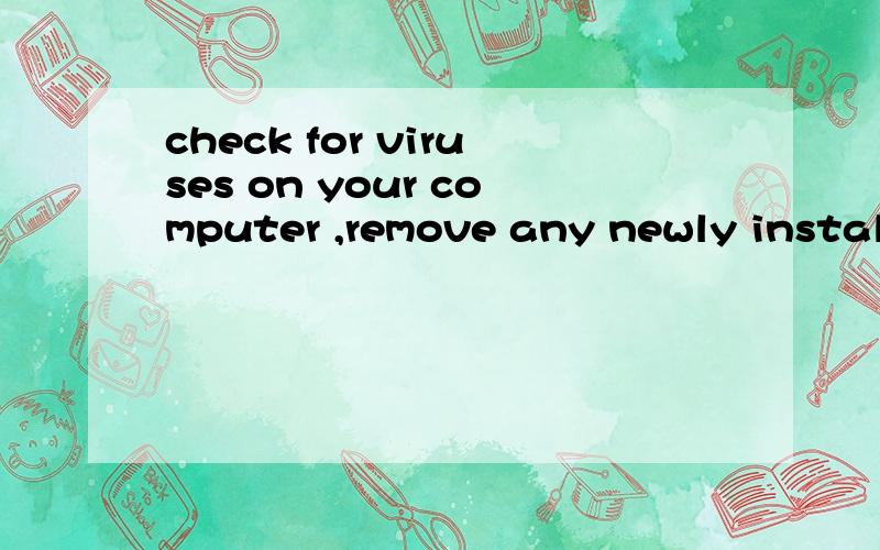 check for viruses on your computer ,remove any newly installed had draves or hard drive controllerscheck for viruses on your computer ,remove any newly installed hard drives or hard drive, conttrollers,是什么意思?急急,翻译下