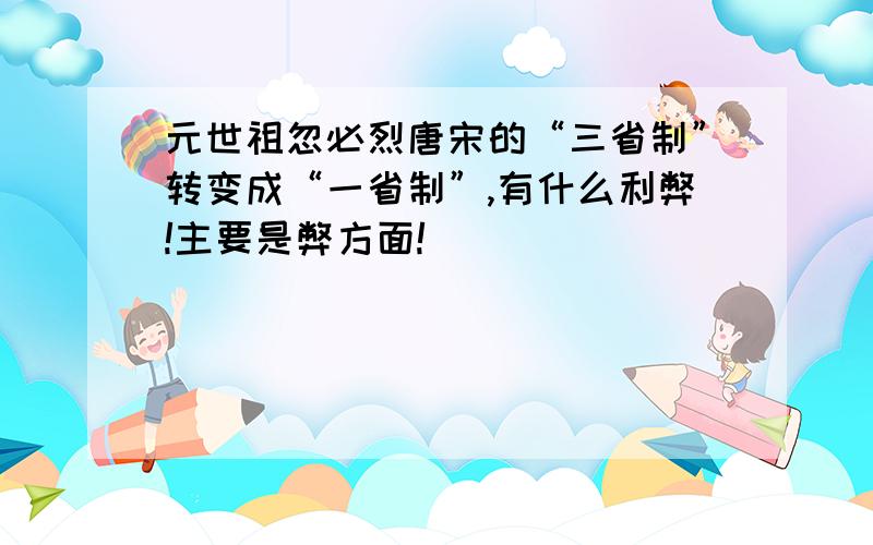 元世祖忽必烈唐宋的“三省制”转变成“一省制”,有什么利弊!主要是弊方面!