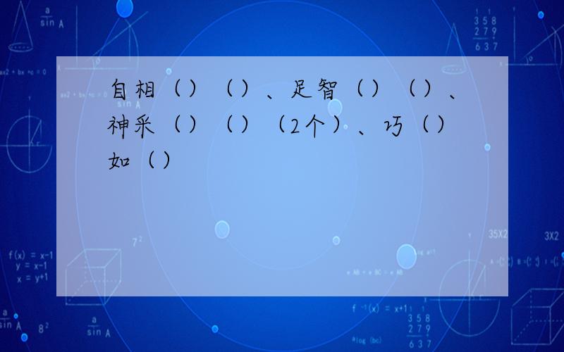 自相（）（）、足智（）（）、神采（）（）（2个）、巧（）如（）