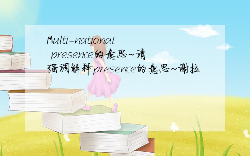 Multi-national presence的意思~请强调解释presence的意思~谢拉