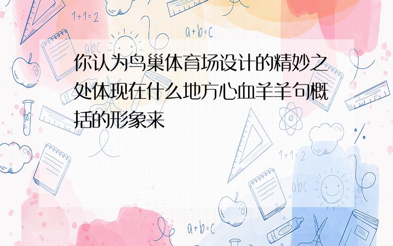 你认为鸟巢体育场设计的精妙之处体现在什么地方心血羊羊句概括的形象来