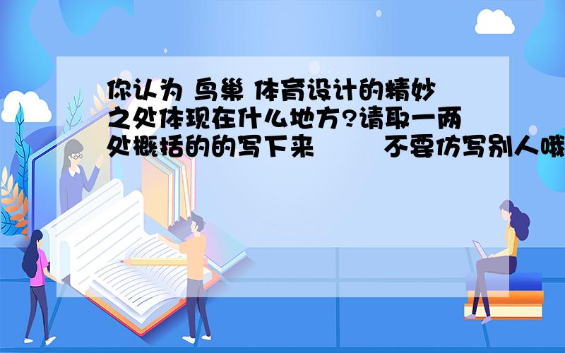 你认为 鸟巢 体育设计的精妙之处体现在什么地方?请取一两处概括的的写下来        不要仿写别人哦