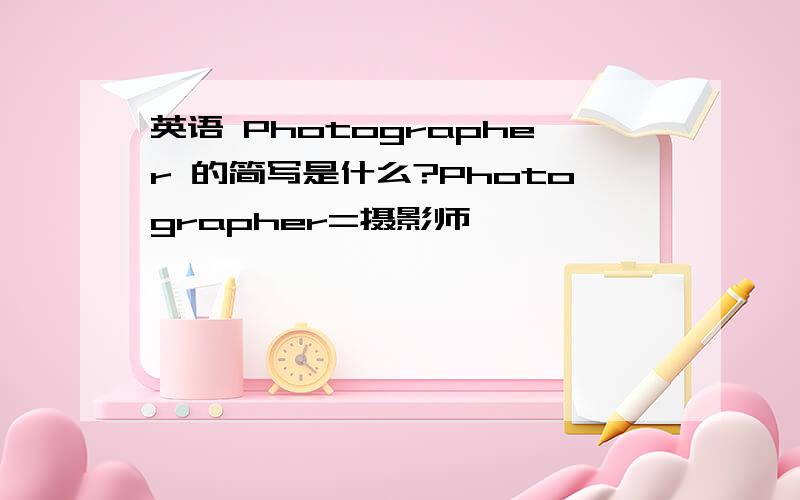 英语 Photographer 的简写是什么?Photographer=摄影师