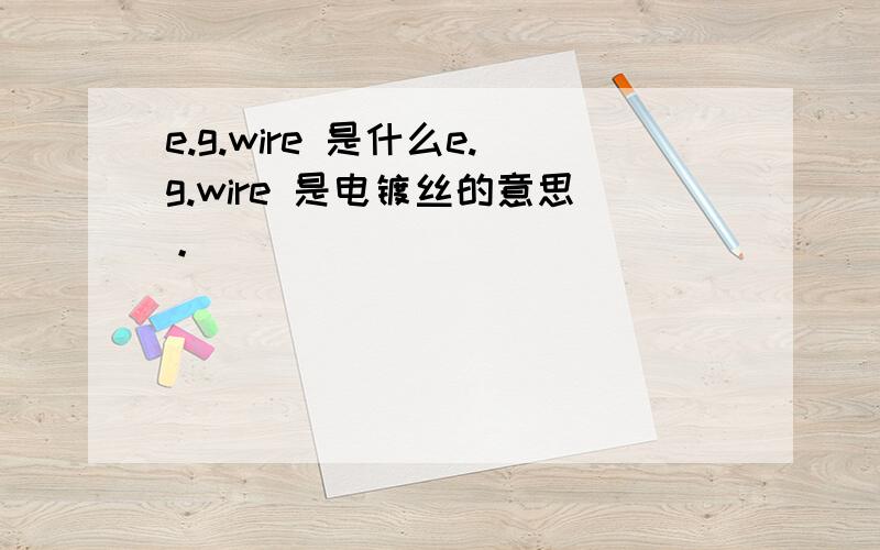 e.g.wire 是什么e.g.wire 是电镀丝的意思。