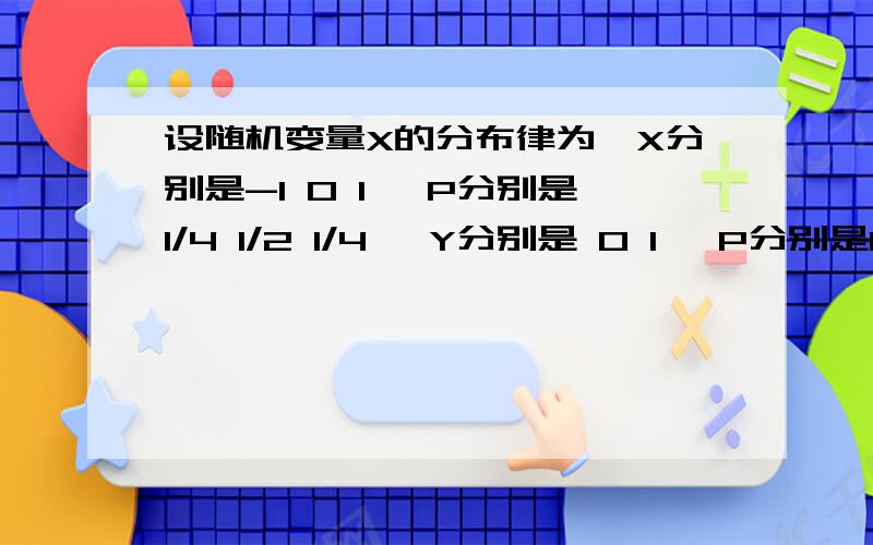 设随机变量X的分布律为,X分别是-1 0 1 ,P分别是1/4 1/2 1/4 ,Y分别是 0 1 ,P分别是1/2 1/2 ,已知p{XY=0}=1,试求X与Y的联合分布律,X与Y是否相互独立 为什么