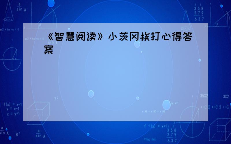 《智慧阅读》小茨冈挨打心得答案