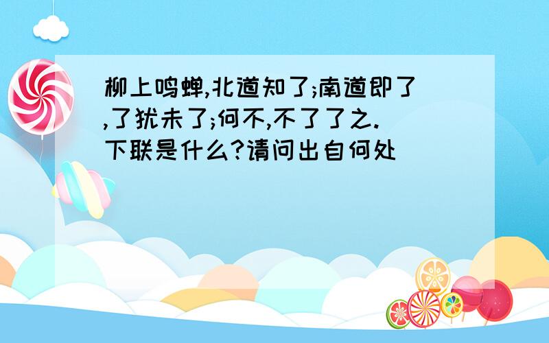 柳上鸣蝉,北道知了;南道即了,了犹未了;何不,不了了之.下联是什么?请问出自何处