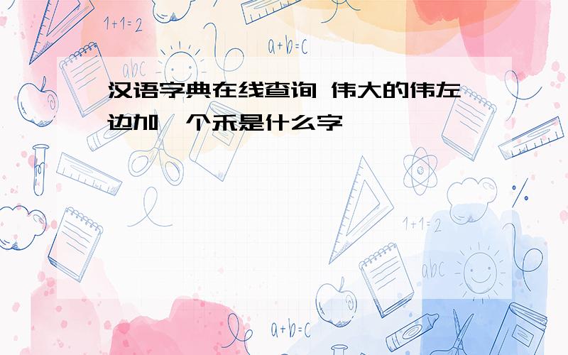 汉语字典在线查询 伟大的伟左边加一个禾是什么字