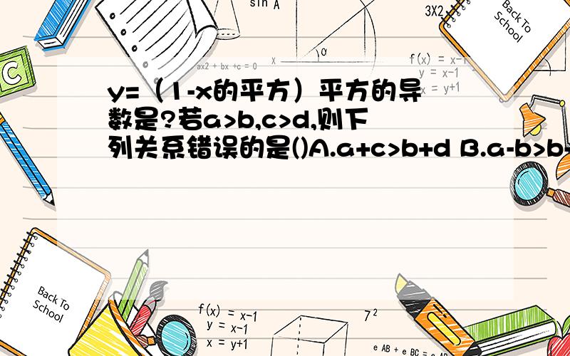 y=（1-x的平方）平方的导数是?若a>b,c>d,则下列关系错误的是()A.a+c>b+d B.a-b>b-c C.ac＞bd D.a(c-d)