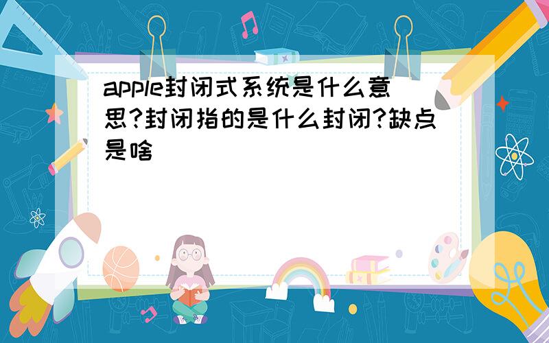 apple封闭式系统是什么意思?封闭指的是什么封闭?缺点是啥