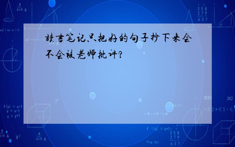 读书笔记只把好的句子抄下来会不会被老师批评?