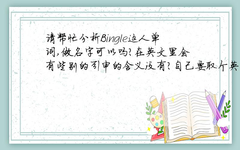 请帮忙分析Bingle这人单词,做名字可以吗?在英文里会有些别的引申的含义没有?自己要取个英文名字,但对欧美的文化、历史都不了解,自己查了这个单词,可以做男孩子的名字吗?这个词在英文里