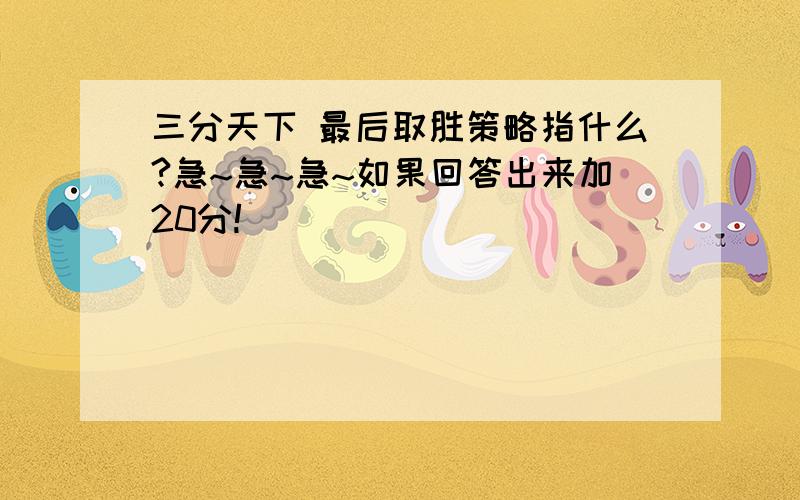 三分天下 最后取胜策略指什么?急~急~急~如果回答出来加20分!