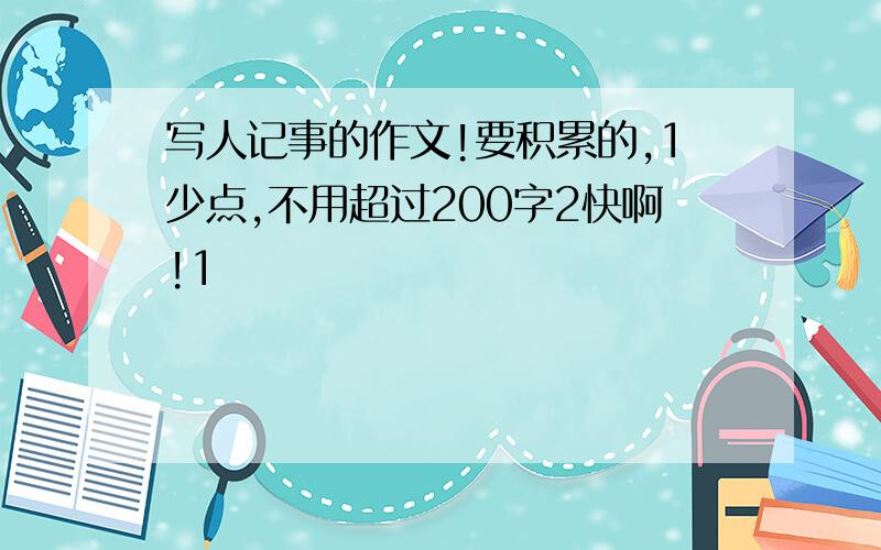 写人记事的作文!要积累的,1少点,不用超过200字2快啊!1