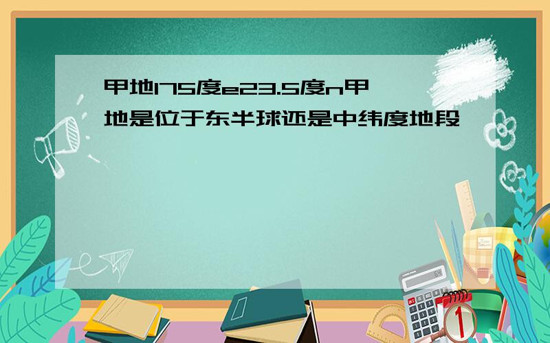 甲地175度e23.5度n甲地是位于东半球还是中纬度地段