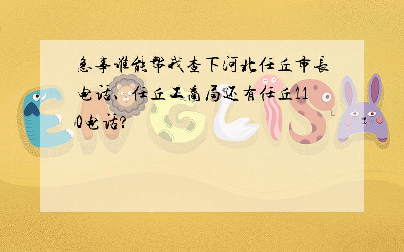 急事谁能帮我查下河北任丘市长电话、任丘工商局还有任丘110电话?