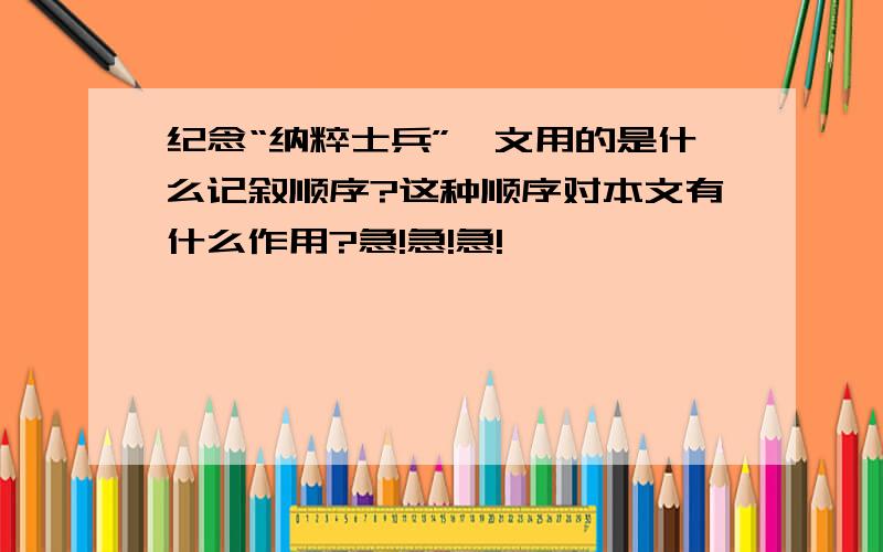 纪念“纳粹士兵”一文用的是什么记叙顺序?这种顺序对本文有什么作用?急!急!急!