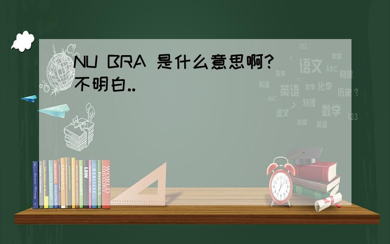 NU BRA 是什么意思啊?不明白..