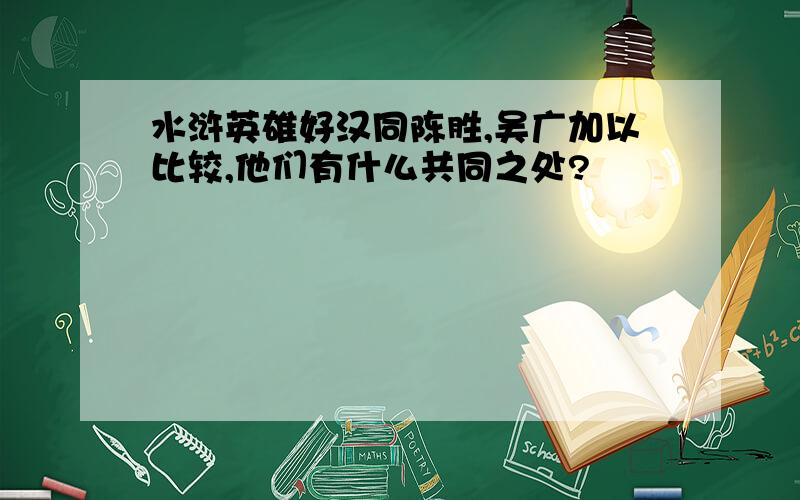 水浒英雄好汉同陈胜,吴广加以比较,他们有什么共同之处?