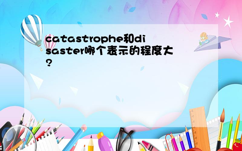 catastrophe和disaster哪个表示的程度大?