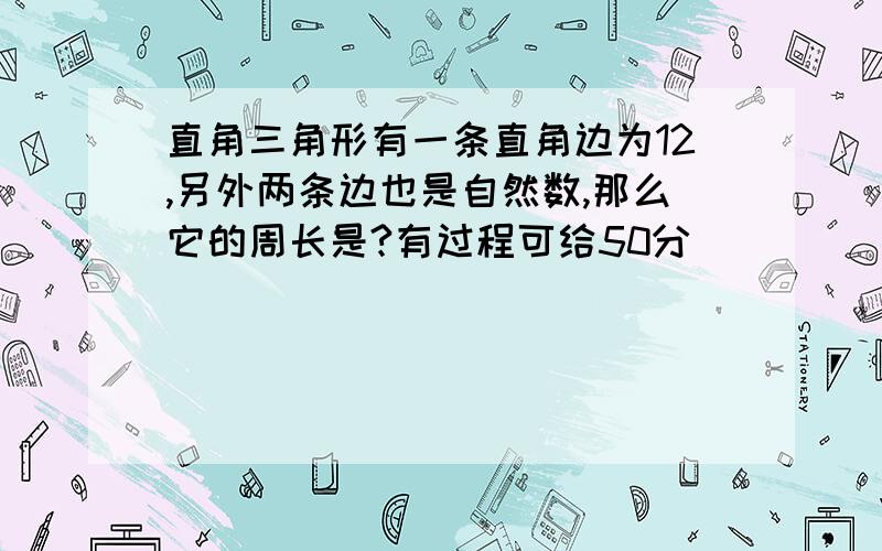 直角三角形有一条直角边为12,另外两条边也是自然数,那么它的周长是?有过程可给50分