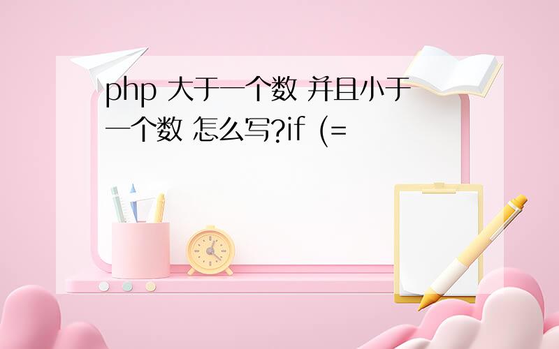 php 大于一个数 并且小于一个数 怎么写?if (=