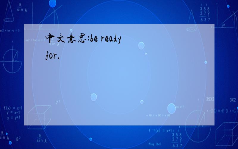 中文意思:be ready for.