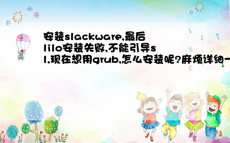 安装slackware,最后lilo安装失败,不能引导sl,现在想用grub,怎么安装呢?麻烦详细一点