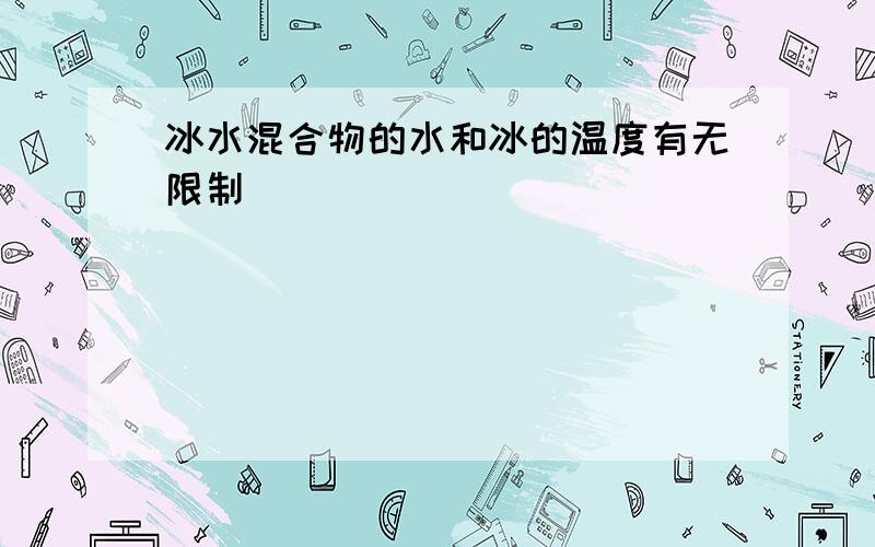 冰水混合物的水和冰的温度有无限制