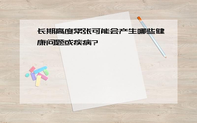 长期高度紧张可能会产生哪些健康问题或疾病?