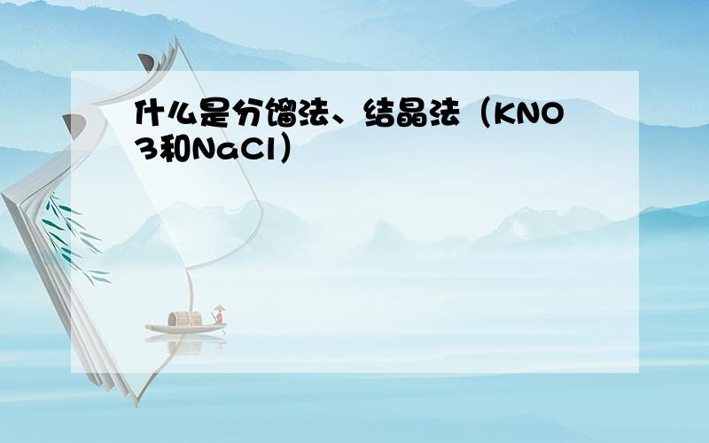 什么是分馏法、结晶法（KNO3和NaCl）