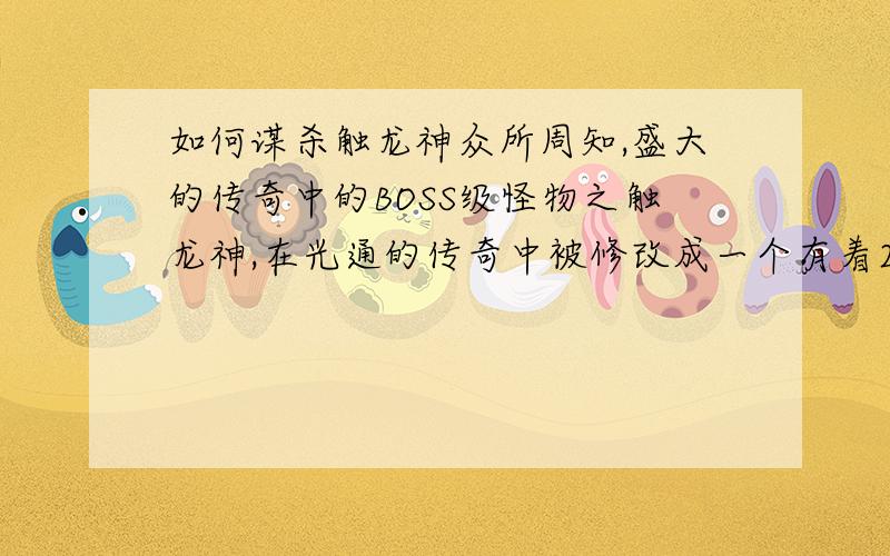 如何谋杀触龙神众所周知,盛大的传奇中的BOSS级怪物之触龙神,在光通的传奇中被修改成一个有着200点以上道术,且会使用多种施毒术,会远程攻击,超高的魔御使它对魔法攻击的伤害忽略的超级