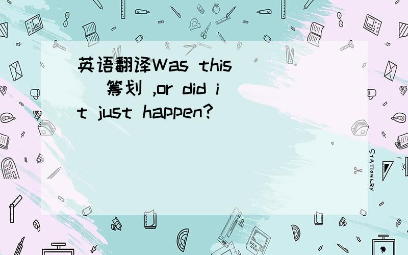 英语翻译Was this ( )筹划 ,or did it just happen?