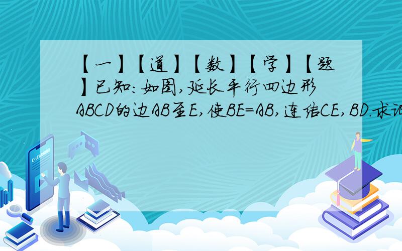 【一】【道】【数】【学】【题】已知:如图,延长平行四边形ABCD的边AB至E,使BE=AB,连结CE,BD.求证:BD=CEO(∩_∩)O谢谢!