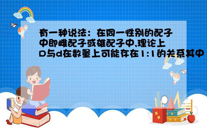 有一种说法：在同一性别的配子中即雌配子或雄配子中,理论上D与d在数量上可能存在1:1的关系其中“同一性别的配子”具体指什么?