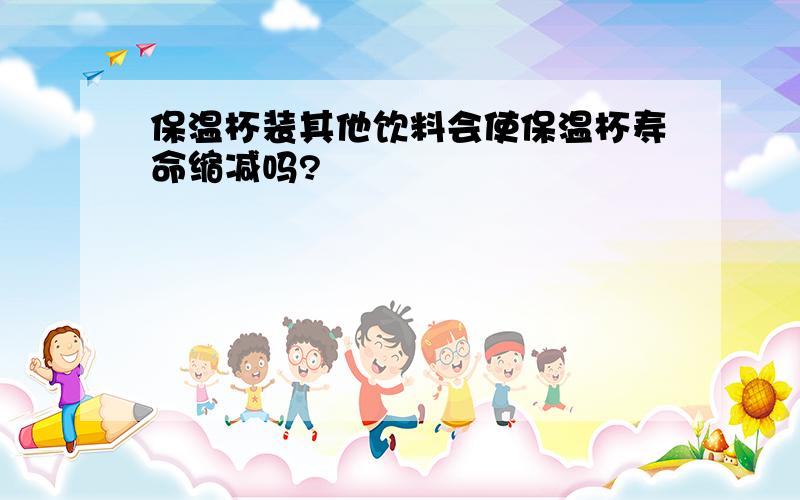 保温杯装其他饮料会使保温杯寿命缩减吗?